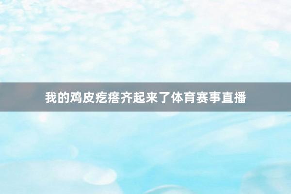 我的鸡皮疙瘩齐起来了体育赛事直播