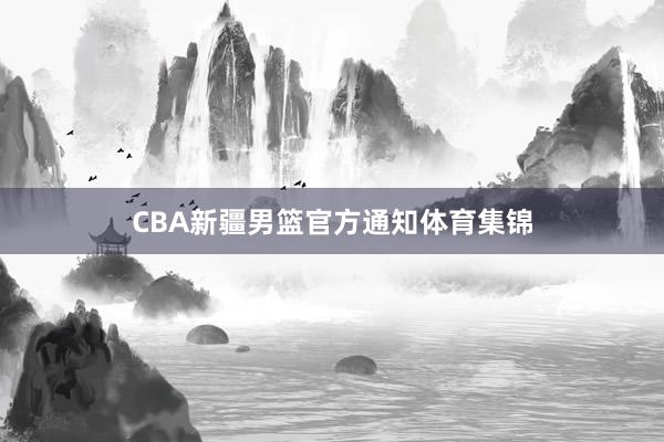 CBA新疆男篮官方通知体育集锦