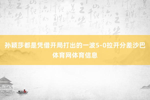 孙颖莎都是凭借开局打出的一波5-0拉开分差沙巴体育网体育信息