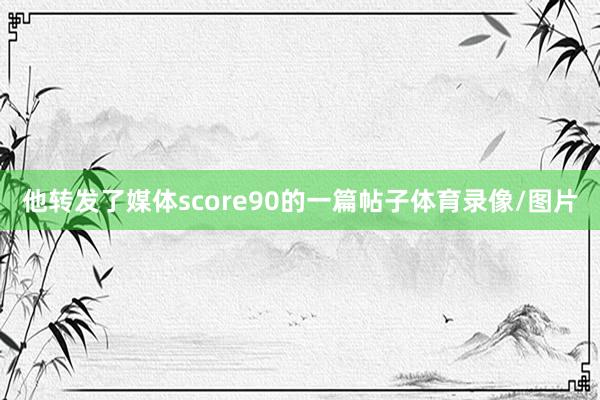 他转发了媒体score90的一篇帖子体育录像/图片