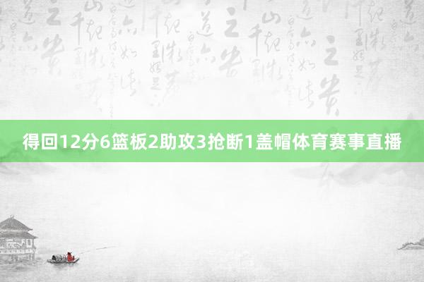 得回12分6篮板2助攻3抢断1盖帽体育赛事直播