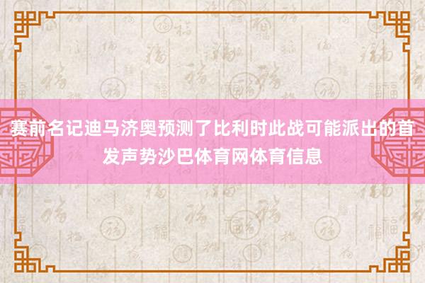 赛前名记迪马济奥预测了比利时此战可能派出的首发声势沙巴体育网体育信息