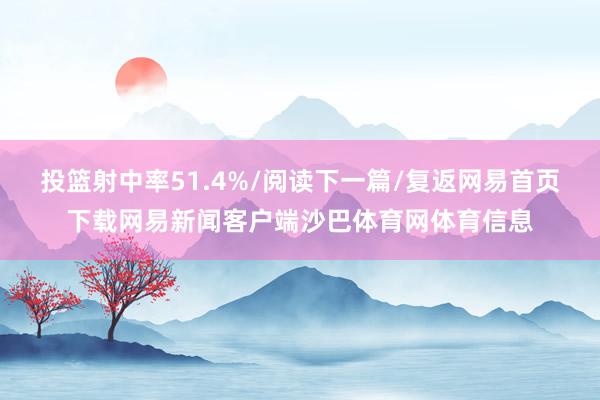 投篮射中率51.4%/阅读下一篇/复返网易首页下载网易新闻客户端沙巴体育网体育信息