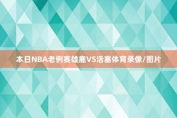 本日NBA老例赛雄鹿VS活塞体育录像/图片