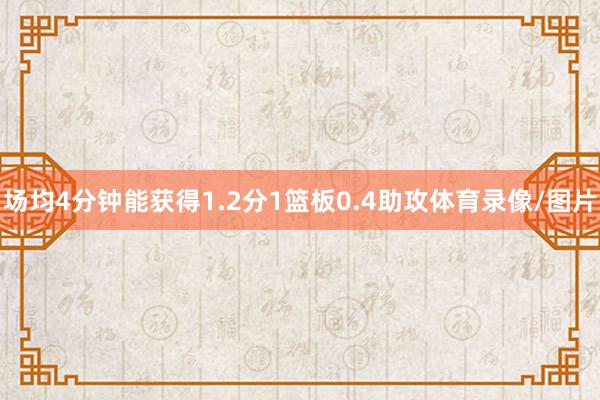 场均4分钟能获得1.2分1篮板0.4助攻体育录像/图片