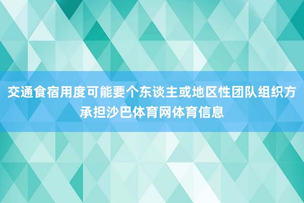 交通食宿用度可能要个东谈主或地区性团队组织方承担沙巴体育网体育信息