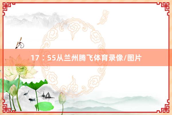 17∶55从兰州腾飞体育录像/图片