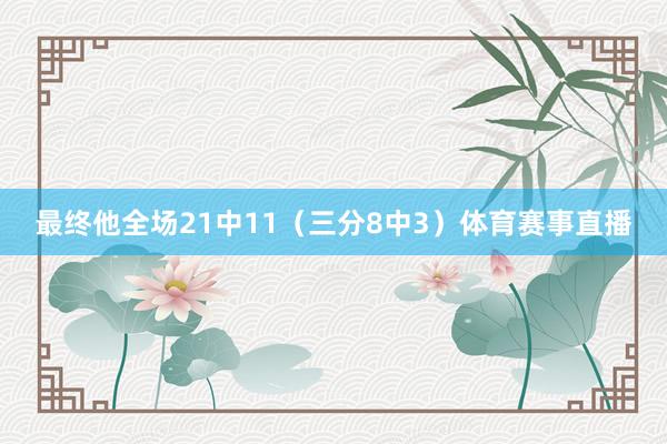 最终他全场21中11（三分8中3）体育赛事直播