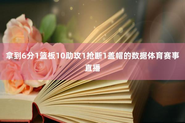 拿到6分1篮板10助攻1抢断1盖帽的数据体育赛事直播