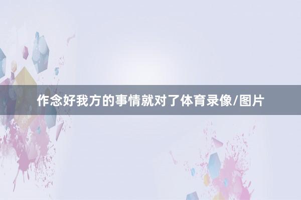 作念好我方的事情就对了体育录像/图片