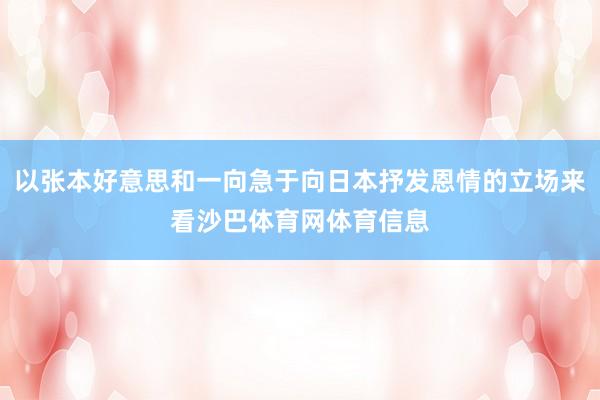 以张本好意思和一向急于向日本抒发恩情的立场来看沙巴体育网体育信息