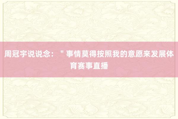 周冠宇说说念：＂事情莫得按照我的意愿来发展体育赛事直播