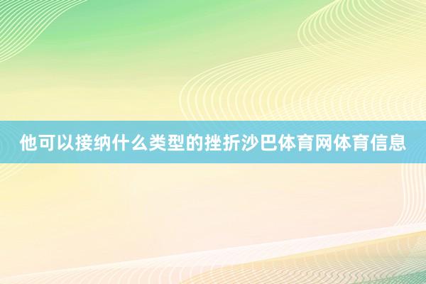 他可以接纳什么类型的挫折沙巴体育网体育信息