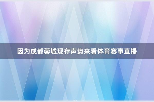 因为成都蓉城现存声势来看体育赛事直播