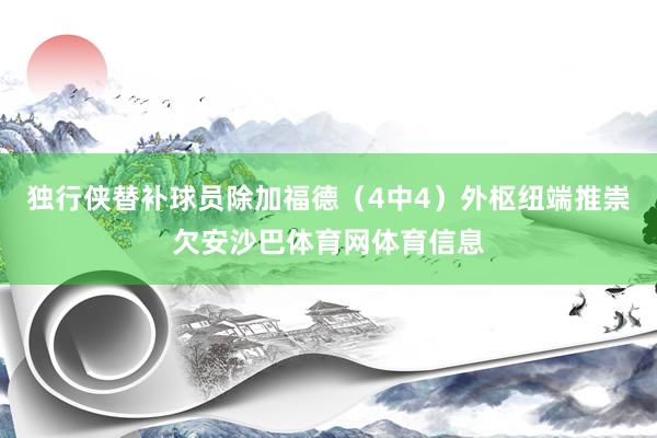 独行侠替补球员除加福德（4中4）外枢纽端推崇欠安沙巴体育网体育信息