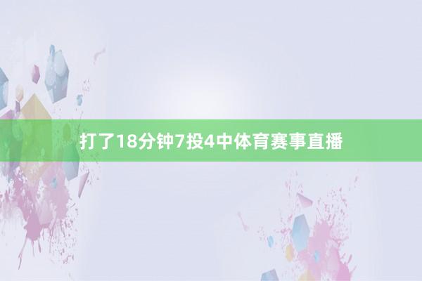 打了18分钟7投4中体育赛事直播