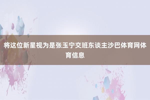 将这位新星视为是张玉宁交班东谈主沙巴体育网体育信息