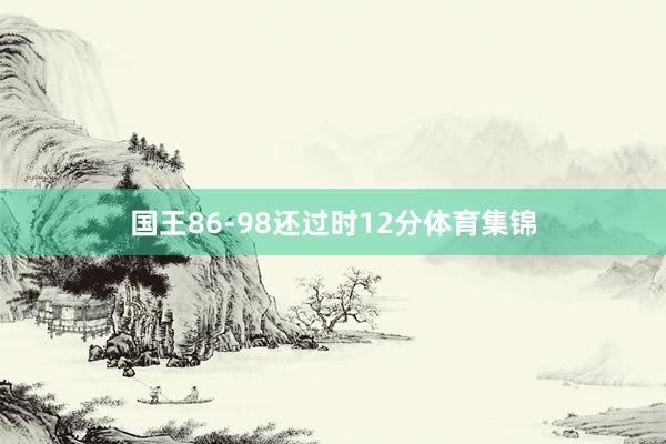 国王86-98还过时12分体育集锦