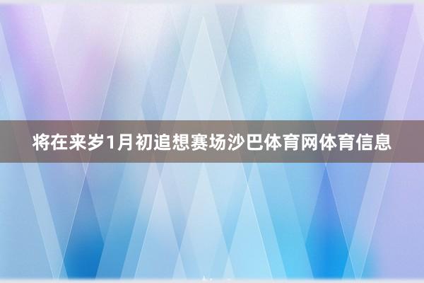 将在来岁1月初追想赛场沙巴体育网体育信息