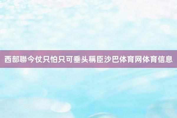 西部聯今仗只怕只可垂头稱臣沙巴体育网体育信息