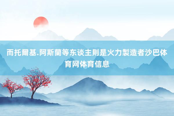 而托爾基.阿斯蘭等东谈主則是火力製造者沙巴体育网体育信息