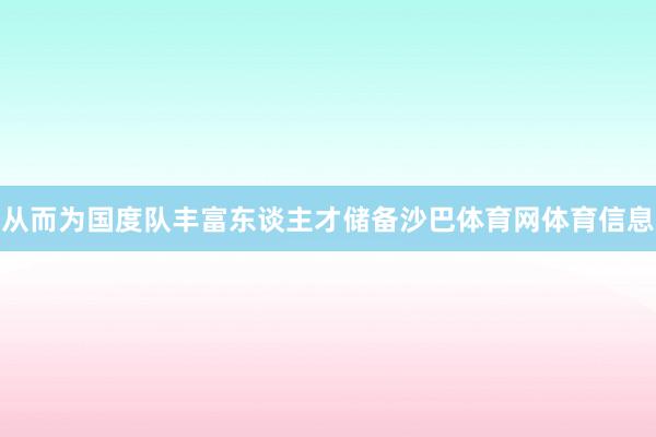 从而为国度队丰富东谈主才储备沙巴体育网体育信息