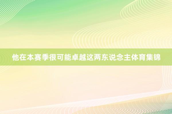 他在本赛季很可能卓越这两东说念主体育集锦