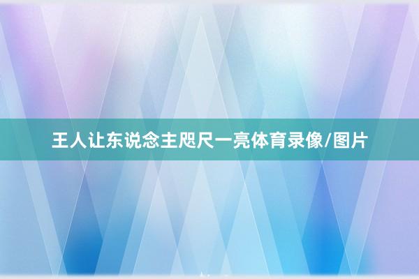 王人让东说念主咫尺一亮体育录像/图片