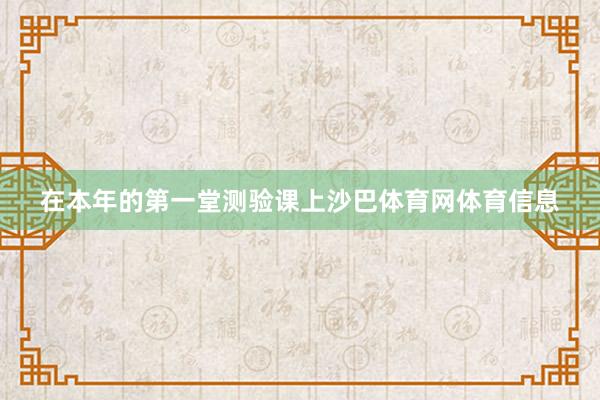 在本年的第一堂测验课上沙巴体育网体育信息