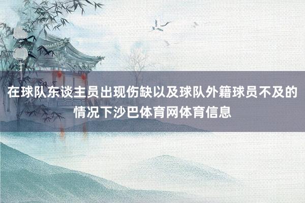 在球队东谈主员出现伤缺以及球队外籍球员不及的情况下沙巴体育网体育信息