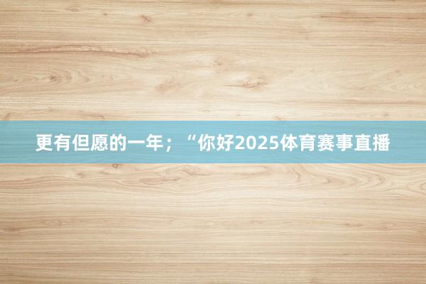 更有但愿的一年；“你好2025体育赛事直播