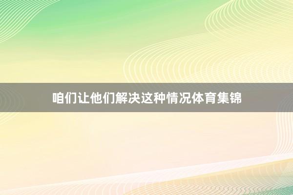 咱们让他们解决这种情况体育集锦