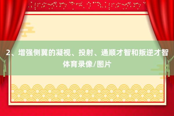 2、增强侧翼的凝视、投射、通顺才智和叛逆才智体育录像/图片