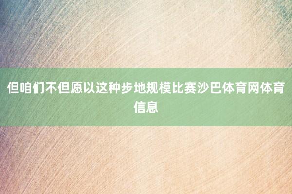 但咱们不但愿以这种步地规模比赛沙巴体育网体育信息
