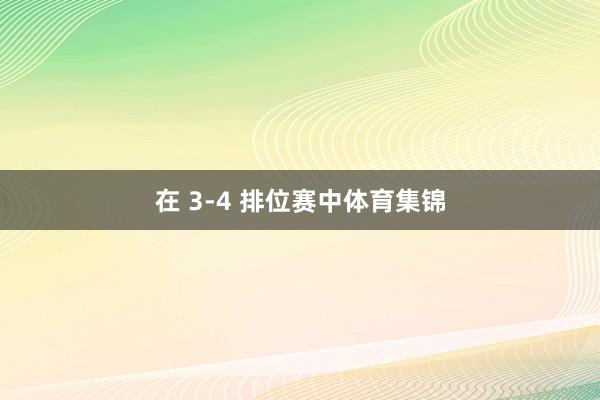 在 3-4 排位赛中体育集锦
