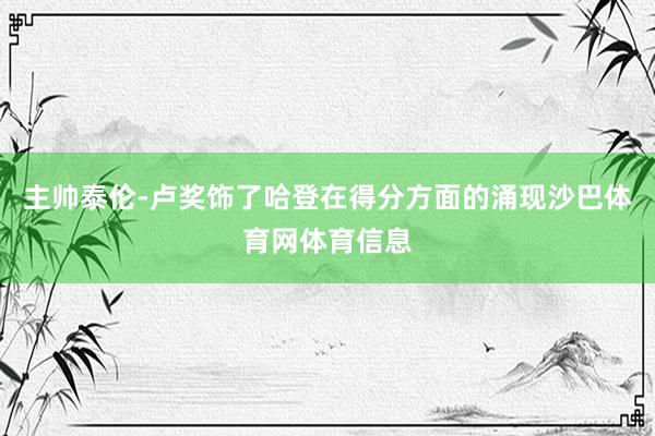 主帅泰伦-卢奖饰了哈登在得分方面的涌现沙巴体育网体育信息