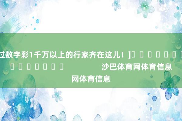 中过数字彩1千万以上的行家齐在这儿！]															                沙巴体育网体育信息
