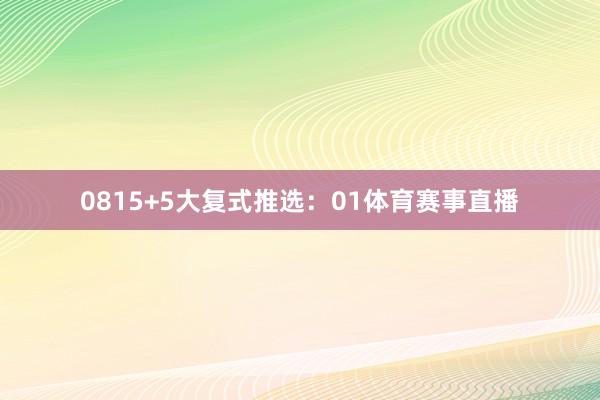 08　　15+5大复式推选：　　01体育赛事直播